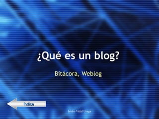 ¿Qué es un blog? Bitácora, Weblog Índice 