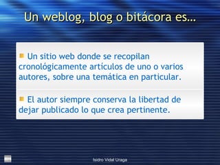 Un weblog, blog o bitácora es… <ul><li>El autor siempre conserva la libertad de dejar publicado lo que crea pertinente. </...
