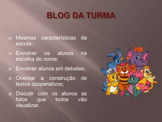    Mesmas características da
    escola;
   Envolver os alunos       na
    escolha do nome;
   Envolver alunos em debates;
   Orientar a construção de
    textos cooperativos;
   Discutir com os alunos as
    fotos    que  todos   vão
    visualizar.
 