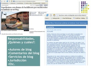 Responsabilidades,
¿Quiénes y cuáles?:

•Autores de blog
•Comentarios del blog
•Servicios de blog
•Jurisdicción
•Etc.
 