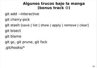 Terminología de git (cont.) clone: obtener una copia local completa *  de un repositorio git remoto. Fuente: http://progit.org/book/ch3-5.html  (CC-BY-NC-SA 3.0) * las cabezas de las ramas remotas son inamovibles** 