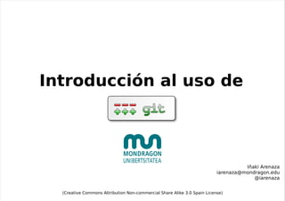 Iñaki Arenaza [email_address] @iarenaza (Creative Commons Attribution Non-commercial Share Alike 3.0 Spain License) Introducción al uso de 