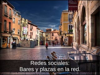Redes sociales: Bares y plazas en la red. 