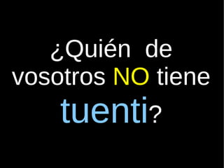 ¿Quién  de vosotros  NO  tiene  tuenti ? 