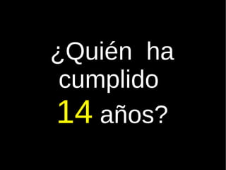 ¿Quién  ha cumplido  14  años? 