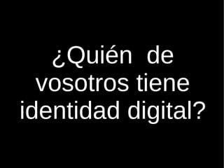 ¿Quién  de vosotros tiene identidad digital? 