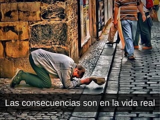 Las consecuencias son en la vida real 