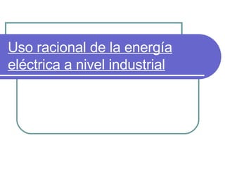 Uso racional de la energía eléctrica a nivel industrial 
