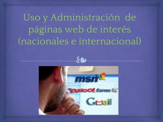 ❧
Uso y Administración de
páginas web de interés
(nacionales e internacional)
 