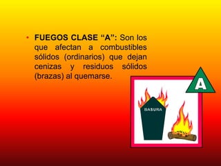 • FUEGOS CLASE “A”: Son los
que afectan a combustibles
sólidos (ordinarios) que dejan
cenizas y residuos sólidos
(brazas) al quemarse.
 