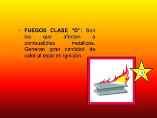 • FUEGOS CLASE “D”: Son
los que afectan a
combustibles metálicos.
Generan gran cantidad de
calor al estar en ignición.
 