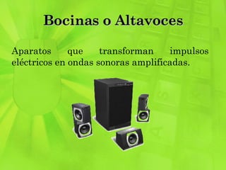 Bocinas o Altavoces Aparatos que transforman impulsos eléctricos en ondas sonoras amplificadas. 