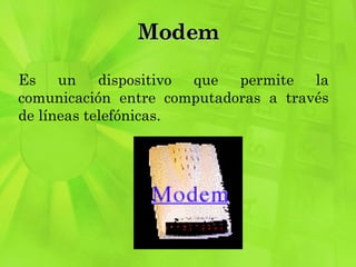 Modem Es un dispositivo que permite la comunicación entre computadoras a través de líneas telefónicas.  