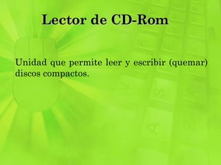 Lector de CD-Rom  Unidad que permite leer y escribir (quemar) discos compactos.  