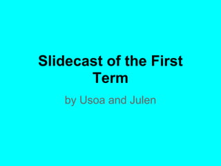 Slidecast of the First
       Term
    by Usoa and Julen
 