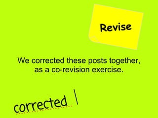 Revise

We corrected these posts together,
    as a co-revision exercise.




c orre cted
 