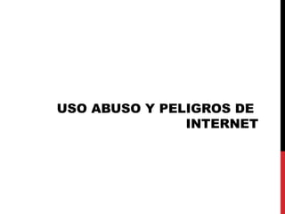 USO ABUSO Y PELIGROS DE
INTERNET
 
