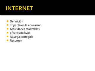  Definición 
 Impacto en la educación 
 Actividades realizables 
 Efectos nocivos 
 Navega protegido 
 Resumen 
 