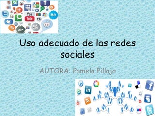 Uso adecuado de las redes
sociales
AUTORA: Pamela Pillajo
 