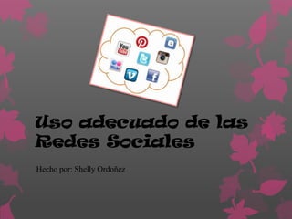 Uso adecuado de las
Redes Sociales
Hecho por: Shelly Ordoñez
 