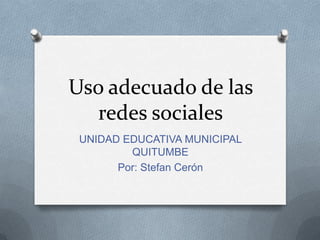 Uso adecuado de las
redes sociales
UNIDAD EDUCATIVA MUNICIPAL
QUITUMBE
Por: Stefan Cerón
 