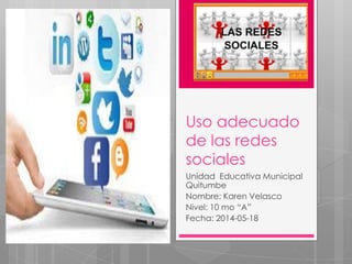 Uso adecuado
de las redes
sociales
Unidad Educativa Municipal
Quitumbe
Nombre: Karen Velasco
Nivel: 10 mo “A”
Fecha: 2014-05-18
 