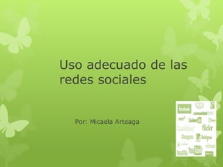 Uso adecuado de las
redes sociales
Por: Micaela Arteaga
 