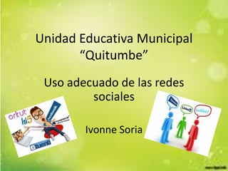 Unidad Educativa Municipal
“Quitumbe”
Uso adecuado de las redes
sociales
Ivonne Soria
 