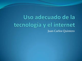 Uso adecuado de la tecnología y el internet Juan Carlos Quintero 