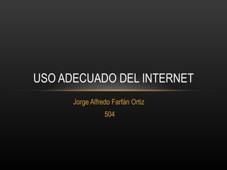 Jorge Alfredo Farfán Ortiz  504 USO ADECUADO DEL INTERNET 