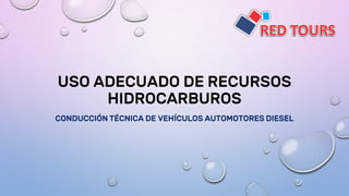 USO ADECUADO DE RECURSOS
HIDROCARBUROS
CONDUCCIÓN TÉCNICA DE VEHÍCULOS AUTOMOTORES DIESEL
 