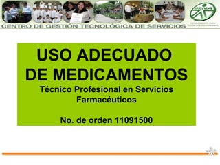 USO ADECUADO
DE MEDICAMENTOS
Técnico Profesional en Servicios
Farmacéuticos
No. de orden 11091500
 