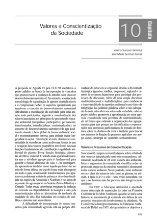 10




                                                                                                                     Capítulo
                      Valores e Conscientização
                          da Sociedade


                                                                                        Valéria Sucena Hammes
                                                                                      José Maria Gusman Ferraz




A proposta de Agenda 21 pela ECO 92 mobilizou o            culdade do setor em se organizar, devido à diversidade
poder público na busca da incorporação de conceitos        tipológica (grandes, médios, pequenos), regional e ca-
que promovessem a mudança de atitudes com vistas ao        rente de recursos financeiros para participar dos pro-
desenvolvimento sustentável. No entanto, a ausência de     cessos de discussão. Além de uma ampla discussão
metodologia de capacitação de agentes multiplicadores      multiinstitucional e multidisciplinar para estabelecer
e a compreensão sobre os aspectos operacionais que         a transversalidade da questão ambiental como fator de
envolvem o conceito de desenvolvimento sustentável         integração das políticas públicas sobre o uso adequa-
dificultaram a mobilização da sociedade para uma atu-      do do solo pelos diversos setores da sociedade, cabe ao
ação mais participativa, segundo a conscientização dos     poder público promover a aproximação ao setor agrí-
valores associados aos princípios do processo de educa-    cola, considerada uma premissa de sustentabilidade,
ção ambiental (integrativo, participativo, permanente,     de tal forma que estimule a organização dos agrupa-
transformador, interdisciplinar, contextualizador), ao     mentos para que possam ser identificados e represen-
conceito de desenvolvimento sustentável de agir local-     tados nos processos participativos de tomada de deci-
mente visando o bem global, de forma ambiental, soci-      sões sobre os destinos da terra e também para buscar
al e economicamente correta, para atribuir maior lon-      mecanismos de fixação do pequeno agricultor no cam-
gevidade às ações. Em relação ao solo, observa-se a ne-    po como estratégia de equilíbrio socioambiental.
cessidade de reconhecer como as diversas formas de uso
e ocupação dos espaços geográficos interferem nas suas     Valores e Processos de Conscientização
funções fundamentais de contribuição a qualidade am-
biental do planeta Terra: função biológica, alimen-        Nos anos 60, surgem as manifestações sobre a finitude
tar, de filtro e material. O estudo mais apurado demons-   dos recursos naturais pelo crescente consumismo, cul-
tra que a atividade agropecuária é fundamental para        minando na década de 70, com o alerta dos ambienta-
garantir a função alimentar do solo e, em contraparti-     listas e segmentos da comunidade científica sobre os
da, apresenta-se também como aquela que intervém no        prováveis impactos do modelo econômico dominante
solo de forma difusa, ou seja de forma mais abrangente     sobre o meio ambiente. Neste período, meio ambiente
em todo o país, ocasionando transformações que agra-       era as coisas da natureza tais como as plantas, os ani-
vam os problemas sociais de pobreza e de ordem fundi-      mais, a água, o ar e o solo – uma visão naturalista, em
ária nas regiões da Amazônia e Nordeste e nas áreas de     que o ser humano não faz parte ou não integra o meio
expansão do agronegócio no Sudeste (Mata Atlântica) e      ambiente.
Cerrado. Todas essas ocorrências resultam da indução               Em 1972, a Educação Ambiental é apontada
de mercado ou disponibilidade tecnológica e não pela       como estratégia de superação da crise na Primeira
conscientização sobre as alternativas de melhoria da       Conferência do Meio Ambiente, quando se inicia uma
qualidade de vida. Daí redundam em cenários de con-        história ao movimento já existente em defesa de um
flitos e sistemas não sustentáveis.                        processo educativo de fortalecimento da cidadania. Na
        A dificuldade de incorporação de novos con-        I Conferência Intergovernamental de Educação Ambi-
ceitos pela comunidade agrícola está na própria difi-      ental de Tbilisi, em 1977, são apontados os objetivos e

                                                                                                              105
 