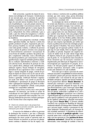 118                                                                       Valores e Concientização da Sociedade


        Cabe acrescentar, a questão da criação de meca-    forme a clareza e coerência entre as políticas públicas
nismos mercadológicos de formação e fortalecimento         setoriais, que entre outras coisas, precisa determinar
de um mercado justo, que se aproxime do agricultor         competências e responsabilidades institucionais de
familiar e transforme-o numa instituição forte e estra-    interação com a sociedade civil.
tégica do mercado interno brasileiro frente às flutua-            As estratégias são viáveis se induzirem os agen-
ções da globalização, e que pela própria natureza cul-     tes sociais mais dinâmicos a uma articulação em âmbi-
tural não possui similar/concorrência no exterior. Neste   to local da qual resultem sinergias. Caso contrário, por
sentido, a biodiversidade agrícola é a maior riqueza de    melhor que possam parecer, essas estratégias não alte-
barganha comercial no mercado externo. Sob este as-        rarão o status quo. Não haverá perspectiva sustentável
pecto, independente dos efeitos ambientais e para a        para a agropecuária sem uma dinamização endógena
saúde, o pior dos efeitos dos transgênicos é a deterio-    que caminhe nessa direção. Seria uma perigosa ilusão
ração da biodiversidade genética dos produtos agríco-      acreditar que a superação dos obstáculos à sustentabi-
las brasileiros.                                           lidade pudesse vir de fora (Política pública elaborada
        Sob essa nova perspectiva conceitual, a ênfase     sob trabalho técnico ou pesquisa de opinião interpre-
dada à agricultura familiar, não deprecia o mérito dos     tada por uma empresa especializada), por melhor que
grandes produtores de grãos, responsáveis pela exce-       fossem as políticas decorrentes das estratégias propos-
lente presença brasileira no mercado mundial. Mas          tas pela Agenda 21 Brasileira. Não menos absurdo se-
como toda questão evolutiva, a melhoria de processo        ria imaginar que tal superação pudesse resultar de al-
requer a adoção de práticas coerentes com a proposta       gum tipo de ação isolada, desta ou daquela organiza-
de desenvolvimento sustentável e incorporação de           ção pública ou privada. Enquanto não surgirem ino-
novas frentes de trabalho e produtos. São práticas sim-    vações de âmbito local, de nada valerão longas listas
ples e amplamente conhecidas, como a diversificação        de objetivos, linhas de ação, propostas de política, for-
dos sistemas produtivos, por consorciações e rotações,     mas de gestão, etc. As experiências mais avançadas in-
agroflorestação, resgate de variedades genéticas adapta-   dicam claramente que tais inovações costumam ser
das às condições edafoclimáticas resistentes a condi-      impulsionadas pela elaboração de diagnósticos micro/
ções adversas locais, alternativas de proteção do solo,    mesorregionais por organizações de pesquisa, de ex-
com o plantio direto, adubação verde, biofertilizantes,    tensão e de educação popular capazes de mobilizar e
adubação orgânica, fixação biológica de nitrogênio,        articular cooperativas, associações, enfim, os agentes
alternativas de uso a agrotóxicos como o controle bio-     sociais mais dinâmicos de cada localidade.
lógico e manejo integrado de pragas, controle da po-              Ficou claro que os valores e processos de consci-
luição de dejetos de suínos (com uso de cama de serra-     entização associados à exeqüibilidade do desenvolvimen-
gem), vinhoto e queima de cana, redução dos desmata-       to sustentável, passam pelo processo educativo de toda
mentos e queimada, certificação florestal e organiza-      a sociedade sobre o uso racional do solo por todas as
ção social. Este último é um convite ao processo de        atividades antrópicas, segundo suas funções fundamen-
sensibilização e aproximação do grupo às discussões        tais de proporcionar alimento (função alimentar), de
sobre o planejamento integrado, pois detém as melho-       material para construção e processos industriais e su-
res condições de impulsionar o Brasil, a uma posição       porte para planejamento adequado do espaço de áreas
estratégica de commodities ambiental.                      para desenvolvimento e para conservação natural (fun-
        Da mesma forma ocorreu com o setor privado         ção material), contribuição ao equilíbrio biogeoquí-
industrial e de mineração, que devido ao caráter de        mico do planeta, melhorando a qualidade do ar, solo e
verticalização do setor agilizou a incorporação dessas     água (função biológica) e juntamente com a cobertura
práticas que se apresentam mais avançadas com a cer-       vegetal adequada atuar na proteção dos mananciais, tanto
tificação ambiental dos processos, inclusive participan-   pelos aspectos qualitativos como pela garantia de recar-
do do Terceiro Setor como empresas cidadã.                 ga dos aqüíferos subterrâneos, principais reservatórios
                                                           de água potável (função filtro). O presente trabalho
                                                           corrobora com a proposta do Workshop de Educação
III - Diante do contexto atual e das perspectivas          Ambiental realizado na Embrapa Meio Ambiente (2002),
futuras, segundo as pressões exercidas, quais são as       que o processo amplo, contínuo e permanente de edu-
indicações para atingir o objetivo?
                                                           cação ambiental é fundamental para a de formação de
       O exercício da cidadania se reflete no processo     uma sociedade sustentável. A dependência da sobrevi-
de destinação dos recursos e, por isso, a Educação         vência do ser humano da produção agrícola a torna
Ambiental é um instrumento de gestão ambiental. A          essencial, assim como o solo que dá suporte a esta ativi-
participação dos atores sociais se apresenta mais ou       dade e por isso apresenta-se como premissa de desen-
menos eficiente em interferir no processo de planeja-      volvimento sustentável. Cabendo-lhe um tratamento
mento contínuo e dinâmico do uso do espaço, con-           diferenciado, como estratégia de combate à fome no
 
