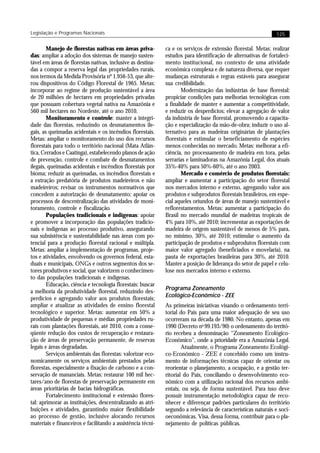 Legislação e Programas Nacionais                                                                              125


        Manejo de florestas nativas em áreas priva-          ca e os serviços de extensão florestal. Metas: realizar
das: ampliar a adoção dos sistemas de manejo susten-         estudos para identificação de alternativas de fortaleci-
tável em áreas de florestas nativas, inclusive as destina-   mento institucional, no contexto de uma atividade
das a compor a reserva legal das propriedades rurais,        econômica complexa e de natureza diversa, que requer
nos termos da Medida Provisória nº 1.956-53, que alte-       mudanças estruturais e regras estáveis para assegurar
rou dispositivos do Código Florestal de 1965. Metas:         sua credibilidade.
incorporar ao regime de produção sustentável a área                  Modernização das indústrias de base florestal:
de 20 milhões de hectares em propriedades privadas           propiciar condições para melhorias tecnológicas com
que possuam cobertura vegetal nativa na Amazônia e           a finalidade de manter e aumentar a competitividade,
560 mil hectares no Nordeste, até o ano 2010.                e reduzir os desperdícios; elevar a agregação de valor
        Monitoramento e controle: manter a integri-          da indústria de base florestal, promovendo a capacita-
dade das florestas, reduzindo os desmatamentos ile-          ção e especialização da mão-de-obra; induzir o uso al-
gais, as queimadas acidentais e os incêndios florestais.     ternativo para as madeiras originárias de plantações
Metas: ampliar o monitoramento do uso dos recursos           florestais e estimular o beneficiamento de espécies
florestais para todo o território nacional (Mata Atlân-      menos conhecidas no mercado. Metas: melhorar a efi-
tica, Cerrados e Caatinga), estabelecendo planos de ação     ciência, no processamento de madeira em tora, pelas
de prevenção, controle e combate de desmatamentos            serrarias e laminadoras na Amazônia Legal, dos atuais
ilegais, queimadas acidentais e incêndios florestais por     35%-40% para 50%-60%, até o ano 2003.
bioma; reduzir as queimadas, os incêndios florestais e               Mercado e comércio de produtos florestais:
a extração predatória de produtos madeireiros e não          ampliar e aumentar a participação do setor florestal
madeireiros; revisar os instrumentos normativos que          nos mercados interno e externo, agregando valor aos
concedem a autorização de desmatamento; apoiar os            produtos e subprodutos florestais brasileiros, em espe-
processos de descentralização das atividades de moni-        cial aqueles oriundos de áreas de manejo sustentável e
toramento, controle e fiscalização.                          reflorestamentos. Metas: aumentar a participação do
        Populações tradicionais e indígenas: apoiar          Brasil no mercado mundial de madeiras tropicais de
e promover a incorporação das populações tradicio-           4% para 10%, até 2010; incrementar as exportações de
nais e indígenas ao processo produtivo, assegurando          madeira de origem sustentável de menos de 5% para,
sua subsistência e sustentabilidade nas áreas com po-        no mínimo, 30%, até 2010; estimular o aumento da
tencial para a produção florestal racional e múltipla.       participação de produtos e subprodutos florestais com
Metas: ampliar a implementação de programas, proje-          maior valor agregado (beneficiados e movelaria), na
tos e atividades, envolvendo os governos federal, esta-      pauta de exportações brasileiras para 30%, até 2010.
duais e municipais, ONGs e outros segmentos dos se-          Manter a posição de liderança do setor de papel e celu-
tores produtivos e social, que valorizem o conhecimen-       lose nos mercados interno e externo.
to das populações tradicionais e indígenas.
        Educação, ciência e tecnologia florestais: buscar
                                                             Programa Zoneamento
a melhoria da produtividade florestal, reduzindo des-
perdícios e agregando valor aos produtos florestais;         Ecológico-Econômico - ZEE
ampliar e atualizar as atividades de ensino florestal        As primeiras iniciativas visando o ordenamento terri-
tecnológico e superior. Metas: aumentar em 50% a             torial do País para uma maior adequação de seu uso
produtividade de pequenas e médias propriedades ru-          ocorreram na década de 1980. No entanto, apenas em
rais com plantações florestais, até 2010, com a conse-       1990 (Decreto no 99.193/90) o ordenamento do territó-
qüente redução dos custos de recuperação e restaura-         rio recebeu a denominação “Zoneamento Ecológico-
ção de áreas de preservação permanente, de reservas          Econômico”, onde a prioridade era a Amazônia Legal.
legais e áreas degradadas.                                           Atualmente, o Programa Zoneamento Ecológi-
        Serviços ambientais das florestas: valorizar eco-    co-Econômico - ZEE é concebido como um instru-
nomicamente os serviços ambientais prestados pelas           mento de informações técnicas capaz de orientar ou
florestas, especialmente a fixação de carbono e a con-       reorientar o planejamento, a ocupação, e a gestão ter-
servação de mananciais. Metas: restaurar 100 mil hec-        ritorial do País, conciliando o desenvolvimento eco-
tares/ano de florestas de preservação permanente em          nômico com a utilização racional dos recursos ambi-
áreas prioritárias de bacias hidrográficas.                  entais, ou seja, de forma sustentável. Para isso deve
        Fortalecimento institucional e extensão flores-      possuir instrumentação metodológica capaz de reco-
tal: aprimorar as instituições, descentralizando as atri-    nhecer e diferençar padrões particulares do território
buições e atividades, garantindo maior flexibilidade         segundo a relevância de características naturais e soci-
ao processo de gestão, inclusive alocando recursos           oeconômicas. Visa, dessa forma, contribuir para o pla-
materiais e financeiros e facilitando a assistência técni-   nejamento de políticas públicas.
 