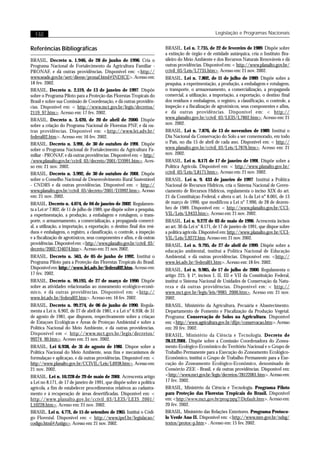 132                                                                                                 Legislação e Programas Nacionais


Referências Bibliográficas                                                BRASIL. Lei n. 7.735, de 22 de fevereiro de 1989. Dispõe sobre
                                                                          a extinção de órgão e de entidade autárquica, cria o Instituto Bra-
BRASIL. Decreto n. 1.946, de 28 de junho de 1996. Cria o                  sileiro do Meio Ambiente e dos Recursos Naturais Renováveis e dá
Programa Nacional de Fortalecimento da Agricultura Familiar -             outras providências. Disponível em: < http://www.planalto.gov.br/
PRONAF, e dá outras providências. Disponível em: <http://                 ccivil_03/Leis/L7735.htm>. Acesso em: 21 nov. 2002.
www.seade.gov.br/sert/dieese/pronaf.html#INDICE>. Acesso em:              BRASIL. Lei n. 7.802, de 11 de julho de 1989. Dispõe sobre a
18 fev. 2002.                                                             pesquisa, a experimentação, a produção, a embalagem e rotulagem,
BRASIL. Decreto n. 2.119, de 13 de janeiro de 1997. Dispõe                o transporte, o armazenamento, a comercialização, a propaganda
sobre o Programa Piloto para a Proteção das Florestas Tropicais do        comercial, a utilização, a importação, a exportação, o destino final
Brasil e sobre sua Comissão de Coordenação, e dá outras providên-         dos resíduos e embalagens, o registro, a classificação, o controle, a
cias. Disponível em: < http://www.mct.gov.br/legis/decretos/              inspeção e a fiscalização de agrotóxicos, seus componentes e afins,
2119_97.htm>. Acesso em: 17 fev. 2002.                                    e dá outras providências. Disponível em: < http://
BRASIL. Decreto n. 3.420, de 20 de abril de 2000. Dispõe                  www.planalto.gov.br/ccivil_03/LEIS/L7802.htm>. Acesso em: 21
sobre a criação do Programa Nacional de Florestas PNF, e dá ou-           nov. 2002.
tras providências. Disponível em: <http://www.lei.adv.br/                 BRASIL. Lei n. 7.876, de 13 de novembro de 1989. Institui o
federal02.htm>. Acesso em: 16 fev. 2002.                                  Dia Nacional da Conservação do Solo a ser comemorado, em todo
BRASIL. Decreto n. 3.991, de 30 de outubro de 1991. Dispõe                o País, no dia 15 de abril de cada ano. Disponível em: < http://
sobre o Programa Nacional de Fortalecimento da Agricultura Fa-            www.planalto.gov.br/ccivil_03/Leis/L7876.htm>. Acesso em: 21
miliar - PRONAF, e dá outras providências. Disponível em: < http:/        nov. 2002.
/www.planalto.gov.br/ccivil_03/decreto/2001/D3991.htm>. Aces-             BRASIL. Lei n. 8.171 de 17 de janeiro de 1991. Dispõe sobre a
so em: 21 nov. 2002.                                                      Política Agrícola. Disponível em: < http://www.planalto.gov.br/
BRASIL. Decreto n. 3.992, de 30 de outubro de 2001. Dispõe                ccivil_03/Leis/L8171.htm>. Acesso em: 21 nov. 2002.
sobre o Conselho Nacional de Desenvolvimento Rural Sustentável            BRASIL. Lei n. 9. 433 de janeiro de 1997. Institui a Política
- CNDRS e dá outras providências. Disponível em: < http://                Nacional de Recursos Hídricos, cria o Sistema Nacional de Geren-
www.planalto.gov.br/ccivil_03/decreto/2001/D3992.htm>. Acesso             ciamento de Recursos Hídricos, regulamenta o inciso XIX do art.
em: 21 nov. 2002.                                                         21 da Constituiçao Federal, e altera o art. 1s da Lei n° 8.001, de 13
BRASIL. Decreto n. 4.074, de 04 de janeiro de 2002. Regulamen-            de março de 1990, que modificou a Lei n° 7.990, de 28 de dezem-
ta a Lei no 7.802, de 11 de julho de 1989, que dispõe sobre a pesquisa,   bro de 1989. Disponível em: < http://www.planalto.gov.br/CCI-
a experimentação, a produção, a embalagem e rotulagem, o trans-           VIL/Leis/L9433.htm>. Acesso em: 21 nov. 2002.
porte, o armazenamento, a comercialização, a propaganda comerci-          BRASIL. Lei n. 9.272 de 03 de maio de 1996. Acrescenta incisos
al, a utilização, a importação, a exportação, o destino final dos resí-   ao art. 30 da Lei n° 8.171, de 17 de janeiro de 1991, que dispoe sobre
duos e embalagens, o registro, a classificação, o controle, a inspeção    a política agrícola. Disponível em: http://www.planalto.gov.br/CCI-
e a fiscalização de agrotóxicos, seus componentes e afins, e dá outras    VIL/Leis/L9272.htm. Acesso em: 21 nov. 2002.
providências. Disponível em: <http://www.planalto.gov.br/ccivil_03/       BRASIL. Lei n. 9.795, de 27 de abril de 1999. Dispõe sobre a
decreto/2002/D4074.htm>. Acesso em: 21 nov. 2002.                         educação ambiental, institui a Política Nacional de Educação
BRASIL. Decreto n. 563, de 05 de junho de 1992. Institui o                Ambiental, e dá outras providências. Disponível em: <http://
Programa Piloto para a Proteção das Florestas Tropicais do Brasil.        www.lei.adv.br/federal01.htm>. Acesso em: 18 fev. 2002.
Disponível em: http://www.lei.adv.br/federal02.htm. Acesso em:            BRASIL. Lei n. 9.985, de 17 de julho de 2000. Regulamenta o
17 fev. 2002.                                                             artigo 225, § 1º, incisos I, II, III e VII da Constituição Federal,
BRASIL. Decreto n. 99.193, de 27 de março de 1990. Dispõe                 institui o Sistema Nacional de Unidades de Conservação da Natu-
sobre as atividades relacionadas ao zoneamento ecológico-econô-           reza e dá outras providências. Disponível em: < http://
mico, e dá outras providências. Disponível em: <http://                   www.mct.gov.br/legis/leis/9985_2000.htm>. Acesso em: 21 nov.
www.lei.adv.br/federal02.htm>. Acesso em: 16 fev. 2002.                   2002.
BRASIL. Decreto n. 99.274, de 06 de junho de 1990. Regula-                BRASIL. Ministério da Agricultura, Pecuária e Abastecimento.
menta a Lei n. 6.902, de 27 de abril de 1981, e a Lei n° 6.938, de 31     Departamento de Fomento e Fiscalização da Produção Vegetal.
de agosto de 1981, que dispoem, respectivamente sobre a criaçao           Programa: Conservação de Solos na Agricultura. Disponível
de Estaçoes Ecológicas e Áreas de Proteçao Ambiental e sobre a            em: <http://www.agricultura.gov.br/dfpv/conservacao.htm>. Acesso
Política Nacional do Meio Ambiente, e dá outras providencias.             em: 20 fev. 2002.
Disponível em < http://www.mct.gov.br/legis/decretos/                     BRASIL. Ministério da Ciência e Tecnologia. Decreto de
99274_90.htm>. Acesso em: 21 nov. 2002.                                   28.12.2001. Dispõe sobre a Comissão Coordenadora do Zonea-
BRASIL. Lei 6.938, de 31 de agosto de 1981. Dispoe sobre a                mento Ecológico-Econômico do Território Nacional e o Grupo de
Política Nacional do Meio Ambiente, seus fins e mecanismos de             Trabalho Permanente para a Execução do Zoneamento Ecológico-
formulaçao e aplicaçao, e dá outras providências. Disponível em: <        Econômico, institui o Grupo de Trabalho Permanente para a Exe-
http://www.planalto.gov.br/CCIVIL/Leis/L6938.htm>. Acesso em:             cução do Zoneamento Ecológico-Econômico, denominado de
21 nov. 2002.                                                             Consórcio ZEE - Brasil, e dá outras providências. Disponível em:
BRASIL. Lei n. 10.228 de 29 de maio de 2001. Acrescenta artigo            <http://www.mct.gov.br/legis/decretos/28122001.htm>. Acesso em:
a Lei no 8.171, de 17 de janeiro de 1991, que dispõe sobre a política     17 fev. 2002.
agrícola, a fim de estabelecer procedimentos relativos ao cadastra-       BRASIL. Ministério da Ciência e Tecnologia. Programa Piloto
mento e à recuperação de áreas desertificadas. Disponível em: <           para Proteção das Florestas Tropicais do Brasil. Disponível
http://www.planalto.gov.br/ccivil_03/LEIS/LEIS_2001/                      em: <http://www.mct.gov.br/prog/ppg7/Default.htm>. Acesso em:
L10228.htm>. Acesso em: 21 nov. 2002.                                     20 fev. 2002.
BRASIL. Lei n. 4.771, de 15 de setembro de 1965. Institui o Códi-         BRASIL. Ministério das Relações Exteriores. Programa Protoco-
go Florestal. Disponível em: < http://www.ipef.br/legislacao/             lo Verde Ano II. Disponível em: <http://www.mre.gov.br/ndsg/
codigo.html#Antigo>. Acesso em: 21 nov. 2002.                             textos/protoc-p.htm> . Acesso em: 15 fev. 2002.
 