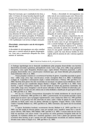 Compromissos Internacionais: Convenção Sobre a Diversidade Biológica                                          137


Países da Convenção, que é constituída de dez itens, a             Porém, a diversidade de microrganismos nos
saber: 1) O futuro de nossas fazendas depende da poli-      solos varia de um ecossistema para outro. Mesmo den-
nização; 2) É preciso reconhecer os benefícios ofereci-     tro de um mesmo ecossistema, os agroecossistemas ten-
dos pela diversidade de polinizadores; 3) As abelhas        dem a ter menor diversidade nos solos quando com-
estão em declínio; 4) Todos os polinizadores requerem       parados a situações não alteradas pelo homem. Con-
proteção contra as toxinas e degradação dos habitats;       tudo, é possível manter a biodiversidade nos solos por
5) A fragmentação de habitats é a maior ameaça aos          meio da utilização de práticas de produção agropecuá-
polinizadores; 6) Menos polinizadores significam me-        ria adequadas, como é o caso do plantio direto, da
nos plantas; 7) A necessidade de proteção às espécies       rotação de culturas, da adubação verde, da cobertura
ameaçadas não precisa ser incompatível com a segu-          morta, que contribuem para a manutenção de níveis
rança alimentar; 8) Tanto as plantas como os poliniza-      adequados de matéria orgânica nos solos.
dores precisam de habitats protegidos; 9) Polinizado-              Há casos que mostram a importância dos mi-
res migradores podem requerer proteção internacional        crorganismos na fixação biológica de nitrogênio at-
e 10) A polinização é um serviço ecológico ameaçado.        mosférico e na absorção de nutrientes do solo, assim
                                                            como há outros casos em que microrganismos exer-
Diversidade, conservação e uso de microrganis-              cem o controle biológico de agentes fitopatogênicos.
mos de solo                                                        Estudos de bactérias fixadoras de N , ou diazo-
                                                                                                       2
                                                            tróficas, associadas às plantas têm mostrado a ocor-
A diversidade de microrganismos nos solos contribui         rência de uma grande variedade de microrganismos
tanto para o controle natural de agentes fitopatogêni-      isolados a partir das mais diversas famílias do reino
cos, como para a manutenção adequada dos ciclos             vegetal, além de amostras de solo e sistemas aquáticos
naturais de nutrientes.                                     (Box 1).


                                  Box 1: Bactérias fixadoras de N2 em gramíneas

   A Embrapa Agrobiologia tem-se destacado mundialmente pelas pesquisas desenvolvidas com bactérias
   diazotróficas associadas a gramíneas, principalmente cereais, como o trigo, arroz, milho, sorgo; gramíneas
   forrageiras, como capim Braquiária (Brachiaria spp.), capim elefante (Pennisetum purpureum), e pelas
   pesquisas desenvolvidas com a cana-de-açúcar (Saccharum spp.), que foram lideradas pela pesquisadora
   Joana Döbereiner (Reis et al., 2002).
           Nessas pesquisas constatou-se a ocorrência de bactérias do gênero Azospirillum associadas às gramí-
   neas – milho, sorgo, arroz, trigo, cana-de-açúcar, cevada e forrageiras (Reis et al., 2002). A distribuição
   ecológica de Azospirillum é extremamente ampla e variada (Döbereiner e Pedrosa, 1987 apud Reis et al.,
   2002). Bactérias deste gênero têm sido encontradas em associação com plantas monocotiledôneas e dicoti-
   ledôneas, sendo por isso consideradas ubíquas (Bashan e Holguin, 1997 apud Reis et al., 2002). Outra
   bactéria, a espécie Herbaspirillum seropedica, tem sido isolada da maioria das gramíneas examinadas, tais
   como milho, sorgo, arroz, forrageiras e cana-de-açúcar cultivadas no Brasil. Também foi observada a pre-
   sença deste gênero em raízes de café, embora não se tenha detalhado a classificação de qual espécie (Reis et
   al., 1998 apud Reis et al., 2002).
           Por sua vez, a bactéria Gluconacetobacter diazotrophicus foi isolada inicialmente de cana-de-açúcar
   (Cavalcante & Döbereiner, 1989 apud Reis et al., 2002) e, posteriormente, foi encontrada associada a outras
   plantas ricas em açúcar e que se propagam vegetativamente, como a batata doce (Reis et al., 1994 apud Reis
   et al., 2002). A sua presença tem sido observada em raízes, caules e folhas de plantas de cana-de-açúcar
   cultivadas no Brasil, assim como em plantas cultivadas na Argentina, Uruguai, México, Cuba, Estados
   Unidos e Austrália (Baldani et al., 1997a apud Reis et al., 2002). Entretanto, esta espécie não foi encontrada
   em cereais.
           A espécie Burkholderia brasilensis, recentemente descrita (Baldani et al., 1997b apud Reis et al.,
   2002), tem sido isolada de diversas plantas, como por exemplo, arroz, mandioca, batata doce e cana-de-
   açúcar (Oliveira, 1992; Balota, 1994; Baldani, 1996; apud Reis et al., 2002). A mesma ainda não foi encon-
   trada em associação com outros cereais e sua presença em outras gramíneas forrageiras ainda não foi
   explorada. Os resultados obtidos até o momento apontam o arroz como a planta que apresenta maior
   ocorrência desta bactéria, já que a mesma tem sido freqüentemente encontrada em números bastantes
   elevados nesta cultura (Campos et al., 1998 apud Reis et al., 2002).
 