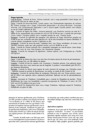 140                                         Compromissos Internacionais: Convenção Sobre a Diversidade Biológica


                                Box 3. Controle Biológico de Pragas e Doenças de Plantas

   Pragas Agrícolas
   Cana-de-açúcar - Controle da broca, Diatraea saccharalis, com a vespa parasitóide Cotesia flavipes, em
   praticamente toda área de cultivo do país.
   Citros - Controle da mosca-das-frutas, Ceratitis capitata, com Diachasminorpha longicaudata; da cochoni-
   lha Orthesia praelonga com o fungo Colletotrichum gloesporioides; e da mosca-das-frutas, Anastrepha
   fraterculus, com Diachasminor pha longicaudata e com o caracol rajado Oxystilla pulchela, com redução
   no uso de Temik® (aldicarb) de 70%.
   Soja - Controle da lagarta das folhas, Anticarsia gemmatalis, com Baculovirus anticarsia em mais de 1
   milhão de ha, representando uma economia de cerca de US$ 50 Mi por ano; e controle dos percevejos
   Nezara viridula e Piezodorus guildinii com a vespinha parasita de ovos, Trissolcus basalis.
   Pastagens - Controle da cigarrinha das pastagens com aplicação do fungo Metarhizium anisopliae em
   25.000 ha por ano, recebendo uma única aplicação de 1 kg de uma formulação de esporos (Metabiol). O
   controle químico normalmente envolve 5 aplicações ao ano.
   Seringueira - Controle da mosca-da-renda, Leptophensa hevea, com Hirsuta verticillioides e de ácaros com
   Sporothrix insectorum, sendo que cada programa envolve cerca de 50.000 ha ao ano.
   Arroz - Controle de Diatraea saccharalis com o parasitóide empregado em cana-de-açúcar Cotesia flavipes.
   Controle do vetor de vírus Deois flavopicta com Metarhizium anisopliae.
   Algodão - Controle do curuquerê do algodoeiro, Alabama argilacea, com Trichogramma sp e Bacillus
   thuringiensis.

   Doenças de plantas
   Citros - Controle da tristeza dos citros com vírus fraco da tristeza através da técnica de pré-imunização -
   Cultura de laranja Pera, em 100 milhões de plantas.
   Coqueiro - Controle da lixa do coqueiro com Acremonium e Hansfordia pulvinata. Uma aplicação desses
   antagonistas custa cinco vezes menos que uma de fungicida. O produto é comercializado pelo IPA-PE e
   por pequenos laboratórios.
   Morango - Controle de Botrytis cinerea (agente do mofo cinzento) do morango com Gliocladium roseum
   - Aplicação semanal no período do florescimento, em estufas, no estado do Rio Grande do Sul.
   Seringueira - Controle do mal-das-folhas da seringueira (Microcyclus ulei) com Dycima pulvinata, associ-
   ado ao cultivo com vegetação nativa e plantações policlonais. Aplicação em área de aproximadamente
   50.000 ha.
   Macieira - Associação de Trichoderma e formaldeído para o controle de Phytophthora da macieira - Prévia
   desinfestação das covas com formaldeído e posterior incorporação de Trichoderma. O custo é de US$
   0,50/ saco de 24 g (utiliza-se um saco/cova).
   Fumo - Controle do damping-off de fumo com o fungo Trichoderma - Aplicação massal de Trichoderma
   multiplicado em grãos de trigo.




plantação de sistemas agroflorestais, pois a Prefeitura,      na Amazônia, que muito podem contribuir para que a
em 1993, permitiu o usufruto (sem doação) de lotes de         diversidade biológica seja mais bem conservada nessa
5 ha localizados de 15 a 60km de Rio Branco para              região.
assentamento de famílias sem-terra, que tinham o com-
promisso de implantar sistemas agroflorestais com as-
                                                              Agricultura orgânica
sistência técnica adequada. Atualmente há quatro pó-
los agroflorestais implantados, onde vivem 150 famílias.      Atualmente, há no país mais de 50 produtos agrícolas
Nesses pólos orientou-se o cultivo de mais de 30 espé-        orgânicos certificados, “in natura” ou processados,
cies vegetais perenes e 28 culturas anuais (Smith et al.,     podendo-se citar os seguintes: açaí, acerola, açúcar,
1998).                                                        aguardente, algodão, amaranto, arroz, aveia, aves e ovos,
       Contudo, há ainda muito a ser feito para resol-        banana, banana passa, bovinos, cacau, café, caju, casta-
ver os constrangimentos socioeconômicos e técnicos e          nha de caju, chá, citrus, coco, ervas medicinais, fécula
aproveitar todo o potencial dos sistemas agroflorestais       de mandioca, feijão, gengibre, girassol, goiabada, gua-
 