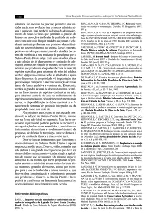 160                                               Uma Resposta Conservacionista – o Impacto do Sistema Plantio Direto


estrutura e no método do processo produtivo das uni-              BRAGAGNOLO, N.; PAN, W.; THOMAS, J. C. Solo: uma experi-
dades rurais, com evolução dos processos administrati-            ência em manejo e conservação. Curitiba: N. Bragagnolo, 1997.
                                                                  102 p.
vos e gerenciais, mas também na forma do desenvolvi-
                                                                  BRAGAGNOLO, N; PAN, W. A experiência de programas de ma-
mento de novas técnicas que permitam a geração de                 nejo e conservação dos recursos naturais em microbacias hidrográ-
lucros com proteção e melhorias da qualidade do ambi-             ficas. In: INTERFACES DA GESTÃO DE RECURSOS HÍDRI-
ente como um todo. Requer cuidados ao pensar e solu-              COS: desafios da lei de àguas de 1997. Brasília, DF: Secretaria de
cionar eventuais problemas sem promover descontinui-              recursos Hídricos, 2000. p. 176-198.
dade no desenvolvimento do sistema. Neste contexto,               CALEGARI, A.; FERRO, M.; GRZESTUK, F.; JACINTO JR., L.
                                                                  Plantio Direto e rotação de culturas. Experiência em Latossolo
pode-se entender que a maior parte dos desafios decor-
                                                                  Roxo. IAPAR-COCAMAR-ZENECA. Maringá, 1992. 1 v.
rem da resistência à essa mudança de paradigma que o
                                                                  CARROLL, M. Paraná Rural – Projeto de Manejo e Conservação
Sistema Plantio Direto exige. Entre esses desafios, cita-se       do Solo do Paraná. BIRD – Unidade de Gerenciamento – Brasil,
a não adoção de: i) planejamento e condução de ade-               Brasília, DF: [s.ed.], 1997. 29 p.
quados sistemas de rotação de culturas; ii) espécies eco-         CARVALHO, N. O.; FILIZOLA JÚNIOR, N. P.; SANTOS, P. M.
nômicas que produzam adequada cobertura de solo; iii)             C.; LIMA, J. E. F. W. Ocorrência de reservatórios assoreados no
espécies específicas para cobertura do solo; iv) adubos           país. In: GUIA DE AVALIAÇÃO DE ASSOREAMENTO DE RE-
                                                                  SERVATÓRIOS. [s.l.]: ANEEL. 2000. p.13-18
verdes; v) rigoroso controle sobre as atividades e ações
                                                                  DE MARIA, J. C. Erosão e terraços em plantio direto. Boletim
físico-financeiras da propriedade; vi) implantação dos
                                                                  Informativo da Sociedade Brasileira de Ciência de Solo, Vi-
processos que compõem o sistema e anexação de novas               çosa, v. 24, p. 17-21, 1999.
áreas, de forma gradativa e contínua etc. Entretanto,             FREITAS, P. L. de. Harmonia com a Natureza. Agroanalysis, Rio
verifica-se grandes lacunas de desenvolvimento científi-          de Janeiro, v.22, n.2, p. 12-17, fev., 2002.
co no fornecimento de espécies econômicas ou não,                 FREITAS, P. L. de; MANZATTO, C. V.; COUTINHO, H. L. da C.
para diferentes período do ano, no melhoramento de                A Crise de energia e a degradação dos Recursos Naturais – Solo, ar,
espécies econômicas com ciclos de desenvolvimento mais            água e biodiversidade. Boletim Informativo Sociedade. Brasi-
                                                                  leira de Ciência do Solo, Viçosa, v. 26, n. 4, p. 7-9, 2001.
curtos, na disponibilização de dados econômicos e fi-
                                                                  HERNANI, L. C.; KURIHARA, C H; SILVA, W. M. Sistemas de
nanceiros de sistemas de produção integrados ou da                manejo de solo e perdas de nutrientes e matéria orgânica por ero-
propriedade como um todo etc.                                     são. Revista Brasileira de Ciência do Solo, Viçosa, v.23, n.1,
        Nos próximos anos, espera-se que a taxa de cres-          p.145-154, 1999.
cimento da adoção do Sistema Plantio Direto, mesmo                HERNANI, L. C.; SALTON, J. C. Conceitos. In: SALTON, J. C.;
que na forma não ideal, se mantenha. Mas faz-se ne-               HERNANI, L. C. E FONTES, C. Z., (org.) Sistema Plantio Dire-
cessário implementar políticas públicas de incentivo e            to. O produtor pergunta, a Embrapa responde. Brasília, DF: Em-
                                                                  brapa-SPI; Dourados: Embrapa-CPAO, 1998. p. 15-20.
de organização dos atores envolvidos, com ênfase em
                                                                  HERNANI, L. C.; SALTON, J. C.; FABRÍCIO, A. C.; DEDECEK,
treinamentos sistemáticos e no desenvolvimento de
                                                                  R, ALVES JUNIOR, M. Perdas por erosão e rendimentos de soja e
pesquisa e de difusão de tecnologia, onde se destaca o            de trigo em diferentes sistemas de preparo de um Latossolo Roxo
papel da assistência técnica e da extensão rural.                 de Dourados (MS). Revista Brasileira de Ciência do Solo, Viço-
        Deve-se buscar instrumentos que fomentem o                sa, v.21, n.4, p.667-676, 1997.
desenvolvimento do Sistema Plantio Direto e esperar               KOCHHANN, R. A.; DENARDIN, J. E. Implantação e manejo
respostas, a médio prazo. Deve-se, enfim, entender que            do sistema plantio direto. Passo Fundo: Embrapa Trigo, 2000.
                                                                  36 p. (Embrapa Trigo. Documentos, 20)
este sistema é um grande macroprocesso que deve ser
                                                                  LANDERS, J. L.; FREITAS, P. L. de. Preservação da vegetação nati-
desenvolvido continuamente visando atingir a agricul-
                                                                  va nos trópicos brasileiros por incentivos econômicos aos sistemas
tura de mínimo uso de insumos e de mínimo impacto                 de integração lavoura x pecuária com plantio direto. In: SIMPÓ-
ambiental. E, na medida que fortes programas de pes-              SIO SOBRE ECONOMIA E ECOLOGIA, 2001. Anais... Belém,
quisa venham a minimizar essas e outras lacunas ain-              PA. Nov., 2001.
da existentes, gerando alternativas, como por exem-               LANDERS, J. N. O Plantio Direto na agricultura: O caso do Cer-
plo, para o uso de herbicidas e outros insumos e, que             rado. In: GESTÃO AMBIENTAL NO BRASIL: experiência e su-
                                                                  cesso. Rio de Janeiro: Fundação Getúlio Vargas, 1996. p.3-33.
houver plena conscientização e conhecimento por parte
                                                                  LANDERS, J. N., BARROS, G. S.de, ROCHA, M. T., MANFRI-
dos produtores e técnicos, o Sistema Plantio Direto
                                                                  NATO, W. A.; WEISS J. Environmental impacts of zero tillage in
poderá se transformar na ferramenta fundamental ao                Brazil: a first approximation. In: CONSERVATION AGRICUL-
desenvolvimento rural brasileiro neste século.                    TURE: a worldwide challenge. Proc. of the World Congress on
                                                                  Cons. Agric., 1st. Madrid: FAO, 2001 (b). p. 317-326.
                                                                  LANDERS, J. N.; SATURNINO, H, M.; DE FREITAS, P.L.; TRE-
Referências Bibliográficas                                        CENTI, R. Experiences with farmer clubs in dissemination of zero
                                                                  tillage in tropical Brazil. In: Conservation Agriculture: a world-
BASSI, L. Impactos sociais econômicos e ambientais na mi-         wide challenge. Proc. of the World Congress on Cons. Agric., 1st.
crobacia hidrográfica do Lajeado São José, Santa Catarina,        Madrid, Espanha: FAO, 2001(a). p. 71-76.
Brasil - Estudo de Caso. Relatório do Projeto Microbacias/BIRD.   LÓPEZ, A. O. Análise dos custos privados e sociais da erosão
1999. 1v.                                                         do solo – o caso da bacia do Rio Corumbataí. 1997. 1 v. Tese de
 