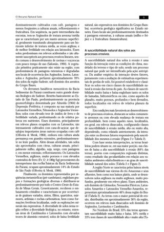 O Recurso Natural Solo                                                                                            9


dominantemente cultivados com café, pastagens e              natural, são expressivos nos domínios do Grupo Bam-
menos freqüentes a culturas anuais, reflorestamento e        buí, ocorrência geológica significativa no Estado mi-
fruticultura. Em seqüência, na parte intermediária das       neiro. Esses locais são predominantemente destinados
encostas, tem-se Argissolos de textura arenosa/média         à pastagens extensivas, à culturas anuais (milho e fei-
que se caracterizam por um manto arenoso superfici-          jão) e à fruticultura (bananicultura).
al, geralmente transitando abruptamente para um ho-
rizonte inferior de textura média, as vezes argilosa, e
de melhor fertilidade em relação aos latossolos. Esses       A suscetibilidade natural dos solos aos
solos predominam em relevos acidentados e são alta-          processos erosivos
mente susceptíveis aos processos erosivos lineares, sen-
do comuns o desenvolvimento de ravinas e voçorocas           A suscetibilidade natural dos solos à erosão é uma
com pouco tempo de uso (Salomão, 1994). A vegeta-            função da interação entre as condições de clima, mo-
ção primitiva praticamente não existe na região, com         delado do terreno e tipo de solo, sendo um processo
predominância de pastagens extensivas e degradadas           natural que pode ser intensificado pela ação antrópi-
nos locais de ocorrência dos Argissolos. Juntos, Latos-      ca. Da análise empírica da interação destes fatores,
solos e Argissolos, perfazem aproximadamente 70%             juntamente com a avaliação de estimativas experimen-
dos solos da região Sudeste, sob domínio dos arenitos        tais de perdas de solo, foi possível estabelecer e classi-
do Grupo Bauru.                                              ficar os solos em cinco classes de suscetibilidade na-
        Os derrames basálticos mesozóicos da Bacia           tural à erosão das terras do país. As classes de susceti-
Sedimentar do Paraná constituem outro grande domí-           bilidade muito baixa e baixa englobam tanto os solos
nio litológico do Sudeste. Restrito basicamente ao Es-       de baixadas, hidromórficos ou não, como aqueles de
tado de São Paulo, predominantemente na província            planalto, muito porosos, profundos e bem drenados,
geomorfológica denominada por Almeida (1964) de              todos localizados em relevo de relativa planura da
Depressão Periférica, é composto na sua maioria por          superfície.
Latossolos Vermelhos, Nitossolos e Argissolos Verme-                 Em condições mais favoráveis ao desenvolvimen-
lhos; solos com elevado teor de óxidos de ferro e de         to de processos erosivos, destacam-se solos comumen-
fertilidade variada, predominando os de relativa po-         te arenosos ou com elevada mudança de textura em
breza em nutrientes. Esses domínios, principalmente          profundidade, bem como aqueles rasos, localizados,
em relevos planos ocupados com os Latossolos, são            em geral, em relevos dissecados, configurando classes
intensamente cultivados com cana-de-açúcar, que de-          de suscetibilidade à erosão média, alta ou muito alta,
salojou importantes áreas outrora ocupadas com café          dependendo, como relatado anteriormente, da intera-
(Oliveira & Menk, 1984), embora esta cultura ainda           ção entre os diversos fatores responsáveis pela susceti-
permaneça em grandes extensões, predominantemen-             bilidade dos mesmos à erosão (Figura 2 e Tabela 2).
te no leste paulista. Além dessas atividades, tais solos             Com base nestas interpretações, as terras brasi-
são aproveitados com citrus, culturas anuais, princi-        leiras podem situam-se, em sua maior porção, nas clas-
palmente milho, algodão, soja, sorgo, com pastagens          ses de baixa a alta suscetibilidade à erosão (84% das
e, em menor extensão, reflorestamento. Os Latossolos         terras), porém com composições regionais distintas,
Vermelhos, argilosos, muito porosos e com elevados           como resultado das peculiaridades em relação aos va-
conteúdos de ferro (Fe O ≥ 180g/kg) provenientes do          riados ambientes edafoclimáticos e ao grau de susceti-
intemperismo das rochas 3básicas da Bacia Sedimentar
                        2
                                                             bilidade natural dos solos (Tabela 2 e Figura 2).
do Paraná, ocupam aproximadamente 14% do Estado                      A região Norte se caracteriza pelos baixos níveis
de São Paulo (Oliveira & Menk, 1984).                        de suscetibilidade nas várzeas do rio Amazonas e seus
        Finalmente, os domínios representados por se-        afluentes, bem como nos baixos platôs, onde se desen-
qüências metamórficas (pré-cambriano), englobam gru-         volvem solos argilosos ou muito argilosos, muito pro-
pos e formações geológicas diversas e distribuem-se          fundos, geralmente em relevo plano. Esses ambientes,
predominantemente por todo o Centro-Oeste do Esta-           sob domínio de Gleissolos, Neossolos Flúvicos, Latos-
do de Minas Gerais. Genericamente, recobrem o em-            solos Amarelos e Latossolos Vermelho-Amarelos, re-
basamento cristalino e caracterizam-se por ocorrênci-        presentam aproximadamente 46% dessa região do Bra-
as de gnáisses variados, xistos, filitos, quartzitos, már-   sil (Tabela 2). As terras com o maior potencial de ero-
mores, ardósias e rochas carbonáticas, bem como for-         são, distribuídas em aproximadamente 36% da região,
mações ferríferas localizadas, onde as explorações mi-       ocorrem em relevos mais dissecados sob domínio de
nerais são expressivas. A diversidade de solos nessa re-     Argissolos, Luvissolos e Cambissolos.
gião reflete a diversidade litológica, no entanto, exten-            No Nordeste do Brasil, 33% das terras apresen-
sas áreas de Cambissolos e Latossolos com elevados           tam suscetibilidade muito baixa e baixa, 34% média e
teores de alumínio extraível, solos de baixa fertilidade     33% tem classes de suscetibilidade alta e muito alta (Ta-
 
