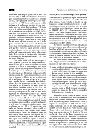 38                                                                 Aspectos Gerais da Dinâmica de Uso da Terra


número de microrregiões que formaram cada faixa           Mudanças no rendimento de produtos agrícolas
nos anos 1976 e 1998, respectivamente, tem-se que,
                                                          Nesta seção serão apresentados alguns resultados que
para produzir os primeiros dez milhões de toneladas
                                                          se relacionam com as mudanças nos rendimentos mais
de soja, participaram 48 microrregiões em 1976 e
                                                          altos, tomando como exemplos o algodão e a soja.
apenas oito em 1998. Ao se analisar as microregiões
                                                          Seguindo o enfoque adotado anteriormente, os rendi-
na faixa de 15 milhões de toneladas de soja (que é
                                                          mentos correspondem ao quociente entre as médias
muito mais que o total da produção de 1976, da or-
                                                          da quantidade produzida e da área colhida, nos triêni-
dem de 11 milhões de toneladas) verifica-se que 215
                                                          os 1975-1977 e 1997-1999, e referidos como correspon-
microrregiões estavam envolvidas em 1976 (e, de fato,
                                                          dendo a 1976 e 1998, respectivamente. Logicamente,
não alcançavam a reunir o volume escolhido), ape-
                                                          podem ser calculados os índices de persistência e dis-
nas 17 microrregiões foram suficientes em 1998. Lo-
                                                          tância, entre determinados grupos (e.g., os grupos dos
gicamente, as novas microrregiões, situadas princi-
                                                          dez rendimentos mais altos, ou os grupos dos rendi-
palmente nas Regiões Centro-Oeste e Norte, em ge-
                                                          mentos maiores que um certo número, etc, de uma
ral têm maior área que as do Sul do país. Até este
                                                          das culturas, para 1976 e 1998).
ponto, os valores das áreas colhidas não foram utili-
                                                                  Novamente, os rendimentos foram ordenados em
zados; mas, mesmo assim, a simples servem para su-
gerir que deve ter havido algum aumento no rendi-         forma decrescente, para cada produto e cada ano. Por
mento. Ainda com respeito aos números para a soja,        brevidade, a Tabela 8 apresenta apenas os cinco rendi-
na Tabela 7, observam-se muito baixos valores para o      mentos mais altos, em cada ano, e as microrregiões onde
índice de persistência (e, portanto, altos valores para   foram registrados, para os dois produtos escolhidos. Os
as distâncias); ou seja, as situações para 1976 e 1998    mapas no Anexo C mostram a evolução dos grupos
são muito diferentes.                                     com os dez, 20 e 30 rendimentos mais altos.
        Uma análise similar pode ser realizada para os            Da análise conjunta da Tabela 7, mapas locacio-
outros produtos, porém o caso do algodão, chama a         nais e listagem impressa dos resultados para as primei-
tenção. É claro que os valores na coluna a, não podem     ras posições, depreende-se o seguinte:
diminuir ao se passar de uma faixa para outra maior,      1) para o algodão, nenhuma das cinco microrregiões
porque todas as microrregiões que entraram na pri-           com mais alto rendimento em 1976 aparece entre
meira têm que entrar, a fortiori, na segunda. Em mui-        as cinco melhores em 1998; para a soja, apenas uma
tos outros casos, para determinado produto, as freqüên-      (Foz do Iguaçu) persistiu de 1976 para 1998;
cias nas colunas b e c também aumentam de acordo          2) do exame da listagem com os dez primeiros luga-
com as faixas, na medida em que são incluídas novas          res, confirmado pelos mapas respectivos, resulta que,
microrregiões; mas, isto pode não ocorrer, e os valores      para o algodão, só uma microrregião demonstrou
para o algodão ilustram essa situação. A produção to-        persistência nesse grupo (Franca, que passou do oi-
tal para 1976 foi ligeiramente superior a 1,2 milhões        tavo lugar, em 1976, com rendimento de 1.772 kg/
de toneladas, e a de 1998 foi um pouco menor que             ha, para o segundo lugar, em 1998, com 3.655 kg/
esse volume. Fixando a atenção na faixa de 1,2 mi-           ha, como consta na Tabela 5); para a soja, da com-
lhões de toneladas, tem-se que ela reúne todas as 275        paração dos grupos das dez melhores, apenas Foz
microrregiões registradas em 1998. Em 1976 foram             do Iguaçu mostra persistência;
registradas 301 microrregiões; de modo que a diferen-
ça com respeito às 128 (= 120 + 8, na Tabela 7) que,              Em ambas culturas observa-se o deslocamento
nesse ano, reuniram 1,2 milhões de toneladas, indica      para o norte, se comparado com as microrregiões que
que houve 173 microrregiões (ou seja, mais da metade)     ocupavam as primeiras posições em 1976; consideran-
que reuniram uma quantidade produzida praticamen-         do as dez primeiras posições no rendimento, tem-se o
te irrelevante. No entanto, o mais interessante resulta   seguinte: a) para o algodão, em 1976 havia três micror-
de observar que, em 1998, as 275 microrregiões regis-     regiões no Paraná e sete em São Paulo, enquanto que
tradas não chegaram a alcançar o volume reunido por       em 1998 aparecem duas em São Paulo, duas em Minas
128 microrregiões em 1976. De todos modos, existem        Gerais e seis no Mato Grosso; b) para a soja, em 1976
155 microrregiões “novas” em 1998; isto é, se bem que     havia uma microrregião no Rio Grande do Sul, sete
muitas delas podem coincidir com algumas das 173          no Paraná e duas em São Paulo, enquanto que em
que tiveram uma produção muito baixa em 1976, o           1998 aparecem quatro no Paraná, uma em Minas Ge-
fato sugere uma reorientação espacial na cultura do       rais, quatro no Mato Grosso e uma no Maranhão. Em
algodão, o que é confirmado por outros indicadores        ambas culturas registram-se aumentos notáveis no ren-
disponíveis na literatura, e principalmente pela expan-   dimento; comparando só a primeira posição em 1976
são recente desta cultura no Mato Grosso e Mato Gros-     com a primeira em 1998, sem preocupar-se com o fato
so do Sul.                                                de que correspondem a diferentes microrregiões, tem-
 