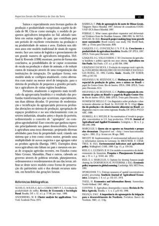 Aspectos Gerais da Dinâmica de Uso da Terra                                                                               45


        Suínos e especialmente aves tiveram ganhos de          BARRIGA, C. Pólo de agronegócio do norte de Minas Gerais.
produção e produtividade excepcionais a partir da dé-          Talagante: Banco Mundial, 1997. Informe de consultoria CODE-
                                                               VASF-IICA-Banco Mundial, 1997.
cada de 90. Cita-se como exemplo, o modelo de pe-
                                                               FERRAZ, C. What causes agriculture expansion and deforestati-
quenos agricultores integrados no Sul, adotado tam-            on? Evidence from the Brazilian Amazon, 1980-1995. In: MUNA-
bém em outras regiões do país, que contribuíu para             SINGHE, M. (Ed.). Research project making long-term growth
um período de excelente crescimento na produção e              more sustainable: Brazil country case study. The World Bank,
na produtividade de suínos e aves. Embora nos últi-            2001. p. (Texto para Discussão, 828).
mos anos este modelo tradicional de sinais de esgota-          GASQUES, J. G.; CONCEIÇÃO, J. N. P. R. da. Crescimento e
                                                               produtividade da agricultura brasileira. Brasília, DF: IPEA, 1997.
mento, face aos custos de logística e gerenciamento de
                                                               (IPEA. Texto para Discussão, 502).
um grande numero de agricultores integrados, Hel-
                                                               GASQUES, J. G.; VILLA VERDE, C. M. Crescimento da agricultu-
fand & Resende (1998) mostram, porém de forma não              ra brasileira e política agrícola nos anos oitenta. Agricultura em
conclusiva, as possibilidades de se captar economias           São Paulo, São Paulo, v.37, n.1, p.183-204, 1990.
de escala na produção e abate de animais, e de reduzir         GRAZIANO DA SILVA, J. Evolução do emprego rural e agrícola.
custos de transação através de uma reorganização das           In: CONGRESSO BRASILEIRO DE ECONOMIA E SOCIOLO-
instituições de integração. De qualquer forma, este            GIA RURAL, 33., 1995, Curitiba. Anais... Brasília, DF: SOBER,
                                                               1995. p.143-145.
modelo ainda se configura atualmente, como alterna-
tiva com maior ou menor nível de integração, para o            HELFAND, S. M.; REZENDE, G. C. Mudanças na distribuição
                                                               espacial da produção de grãos, aves e suínos no Brasil: o
sistema de produção de pequenos a grandes pecuaris-            papel do Centro-Oeste. Rio de Janeiro: IPEA, 1998. (IPEA. Texto
tas e agricultores de várias regiões brasileiras.              para Discussão, 611).
        Portanto, atualmente o segmento mais tecnifi-          HELFAND, S. M.; REZENDE, G. C. Padrões regionais do cres-
cado da agropecuária brasileira é o resultado das pro-         cimento de grãos no Brasil e o papel da Região Centro-Oes-
fundas transformações que ocorreram, especialmente,            te. Rio de Janeiro: IPEA, 2000. (IPEA. Texto para Discussão, 731).
nas duas últimas décadas. O processo de moderniza-             HOMEM DE MELLO, F. Um diagnóstico sobre produção e abas-
ção e tecnificação da agropecuária provocou profun-            tecimento alimentar no Brasil. In: AGUIAR, M. N. (Org.) Ques-
                                                               tão da produção e do abastecimento alimentar no Brasil: um
das alterações no sistema de produção, apropriação de          diagnóstico macro com cortes regionais. Brasília, DF: IPEA: PNUD:
espaços produtivos e no seu relacionamento com os              ABC, 1988.
setores industriais, situados antes e depois da porteira,      HUBBELL, B. J.; WELSH, R. An examination of trends in geogra-
sedimentando o conceito de “agronegócio” ou com-               phic concentration in U.S. hog production, 1974-96. Journal of
plexo agroindustrial. Esse conceito que ganhou expres-         Agricultural and Applied Economics, Lexington, v. 30, n. 2, p.
                                                               285-299, 1998.
são principalmente nos países desenvolvidos, fornece
                                                               MARGULIS, S. Quem são os agentes na Amazônia e porque
à agricultura uma nova dimensão, projetando diversas
                                                               eles desmatam. Disponível em: <http://www.bancomundial.
atividades para fora da propriedade rural, criando um          org.br>. 2001, 25 p. Acesso em: 06 ago. 2002.
sistema que a tem como centro motor, gerando uma               MEUDT, M. Implementation of environmental indicators in poli-
multiplicidade de novos negócios e que agregam valor           cy information systems in Germany. In: BROUWER, F.; CRAB-
ao produto agrícola (Barriga, 1997). Exemplos desta            TREE, B. (Ed.). Environmental indicators and agricultural
nova agricultura não faltam no país e mesmos em áre-           policy. Wallingford: CABI, 1999. Cap. 15, p. 229-245.
as de ocupação agrícolas recentes, em Estados como             REIS, E. J., GUZMÁN, R. H. Um modelo econométrico do desflo-
                                                               restamento da Amazônia. Pesquisa e Planejamento Econômi-
Mato Grosso, Maranhão, Piauí e outros, cabendo ao
                                                               co, v. 23. n. 1, p. 33-64, abr. 1993.
governo através de políticas setoriais, planejamentos,
                                                               REIS, E. J.; MARGULIS, S. Options for slowing Amazon jungle
ordenamentos e reordenamentos de uso das terras, uti-          clearing. In: DORNBUSCH, R.; POTERBAR, J. (Ed.). Economic
lizar-se deste novo modelo como forma de preserva-             policy responses to global warming. Cambridge, MA: MIT Press,
ção do patrimônio solo e dos demais recursos natu-             1991.
rais, em benefício das gerações futuras.                       SPORLEDER, T. L. Entropy measures of spatial concentration in
                                                               poultry processing. Southern Journal of Agricultural Econo-
                                                               mics, Lexington, v. 6, n.1, p. 133-137, 1974.
Referências Bibliográficas                                     THEIL, H. Economics and information theory. Amsterdam:
                                                               North-Holland, 1967. 488 p.
ALVES, E.; SOUZA, G. da S. e; GARAGORRY, F. L. A evolução da   CONTINI, E. Agricultura: desempenho e rumos. Revista de Po-
produtividade do milho. Revista de Economia e Sociologia       lítica Agrícola, Brasília, v. 5, n. 2, p.61-63, 1996.
Rural, Brasília, DF, v. 37, n.1, p. 77-96, jan./mar., 1999.    FRANÇA, F.M.C. A importância do agronegócio da irrigação
ANDERBERG, M. R. Cluster analysis for applications. New        para o desenvolvimento do Nordeste. Fortaleza: Banco do
York: Academic Press, 1973.                                    Nordeste, 2001, v.1, 114p.
 