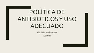 POLÍTICA DE
ANTIBIÓTICOSY USO
ADECUADO
Abrahán Jofré Peralta
23/01/20
 