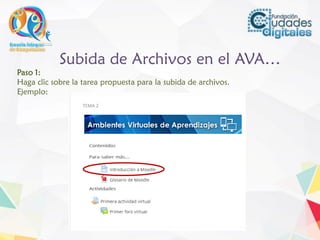 Subida de Archivos en el AVA…
Paso 1:
Haga clic sobre la tarea propuesta para la subida de archivos.
Ejemplo:
 