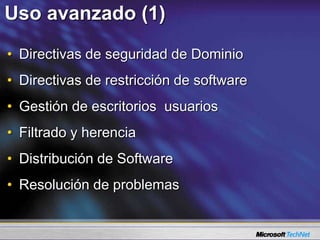 Uso avanzado (1)
• Directivas de seguridad de Dominio
• Directivas de restricción de software
• Gestión de escritorios usuarios
• Filtrado y herencia
• Distribución de Software
• Resolución de problemas
 