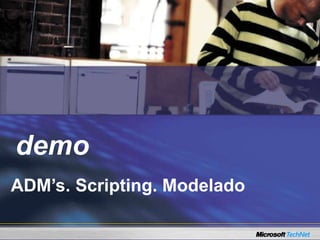 Demo
ADM’s. Scripting. Modelado
demo
 