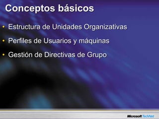 Conceptos básicos
• Estructura de Unidades Organizativas
• Perfiles de Usuarios y máquinas
• Gestión de Directivas de Grupo
 