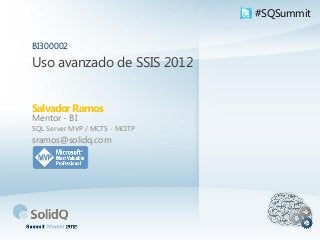 Uso avanzado de SSIS 2012
Salvador Ramos
BI300002
Mentor - BI
SQL Server MVP / MCTS - MCITP
sramos@solidq.com
#SQSummit
 