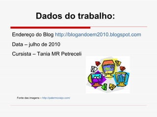 Dados do trabalho: Data – julho de 2010 Cursista – Tania MR Petreceli Endereço do Blog  http://blogandoem2010.blogspot.com   Fonte das imagens –  http://palermoviejo.com/   