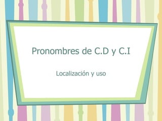 Pronombres de C.D y C.I

     Localización y uso
 